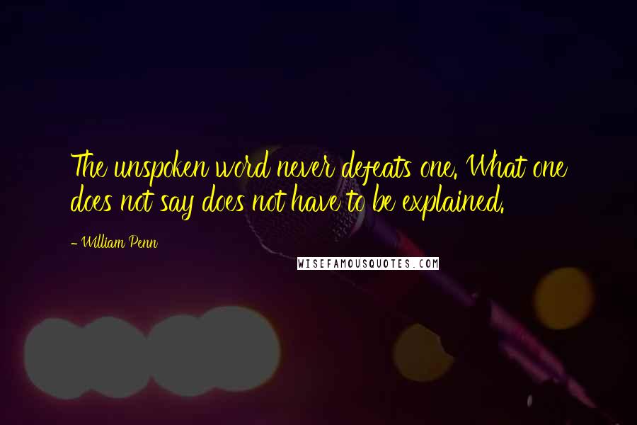 William Penn Quotes: The unspoken word never defeats one. What one does not say does not have to be explained.