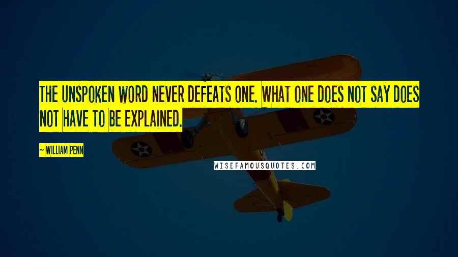 William Penn Quotes: The unspoken word never defeats one. What one does not say does not have to be explained.