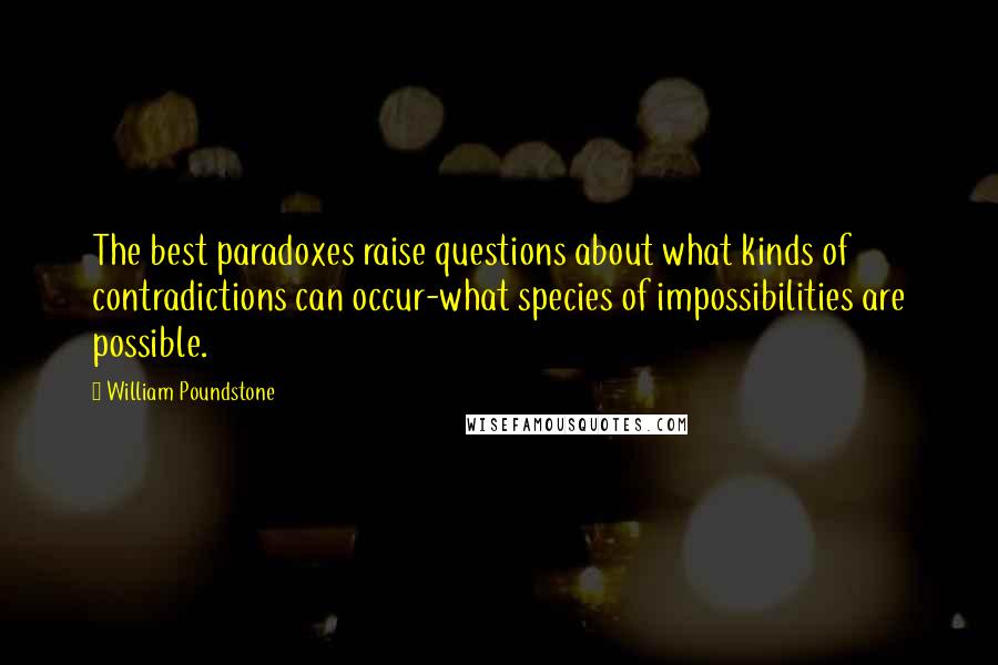 William Poundstone Quotes: The best paradoxes raise questions about what kinds of contradictions can occur-what species of impossibilities are possible.