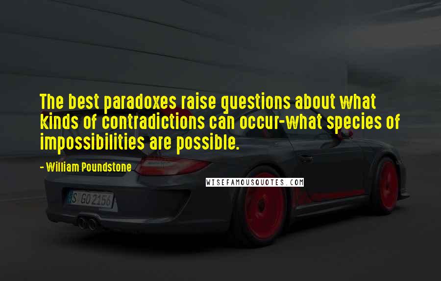 William Poundstone Quotes: The best paradoxes raise questions about what kinds of contradictions can occur-what species of impossibilities are possible.