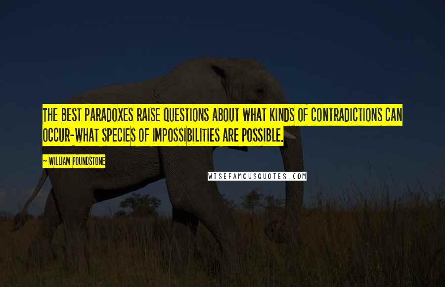 William Poundstone Quotes: The best paradoxes raise questions about what kinds of contradictions can occur-what species of impossibilities are possible.