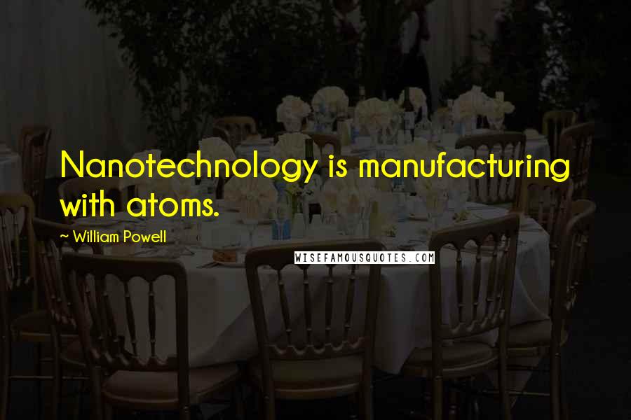 William Powell Quotes: Nanotechnology is manufacturing with atoms.