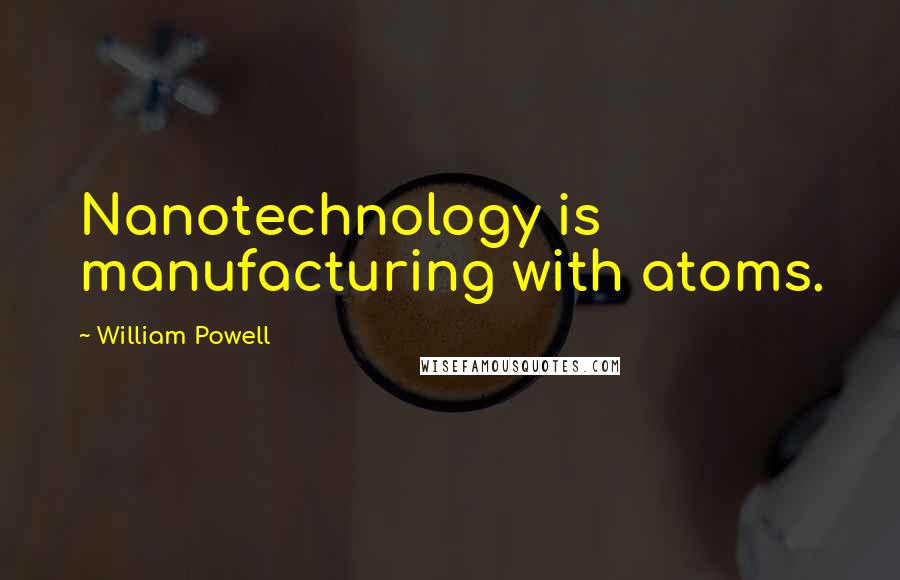 William Powell Quotes: Nanotechnology is manufacturing with atoms.