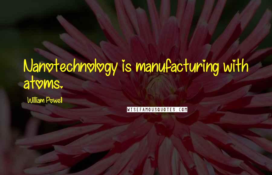 William Powell Quotes: Nanotechnology is manufacturing with atoms.