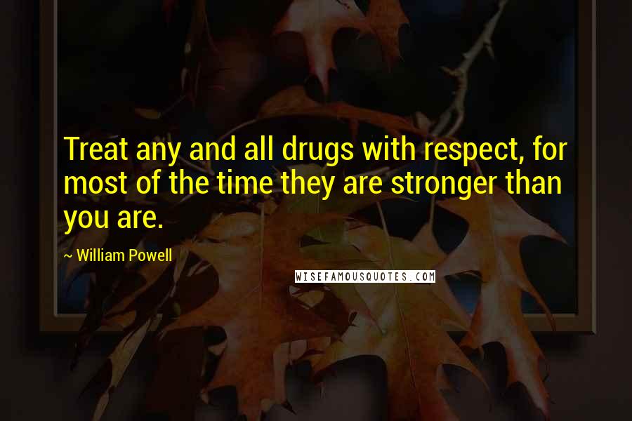 William Powell Quotes: Treat any and all drugs with respect, for most of the time they are stronger than you are.