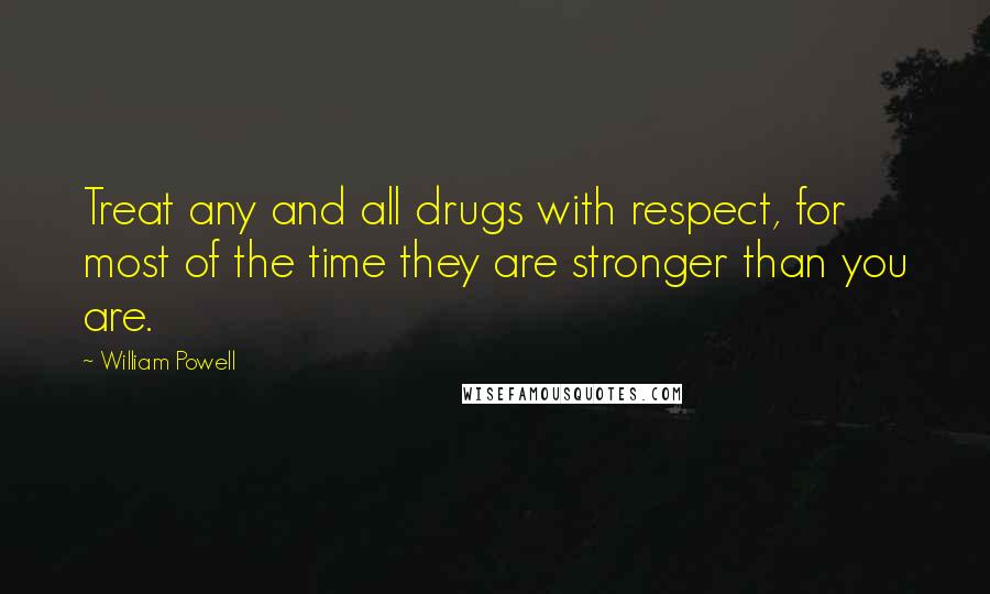 William Powell Quotes: Treat any and all drugs with respect, for most of the time they are stronger than you are.