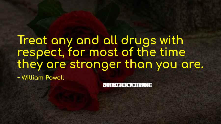 William Powell Quotes: Treat any and all drugs with respect, for most of the time they are stronger than you are.