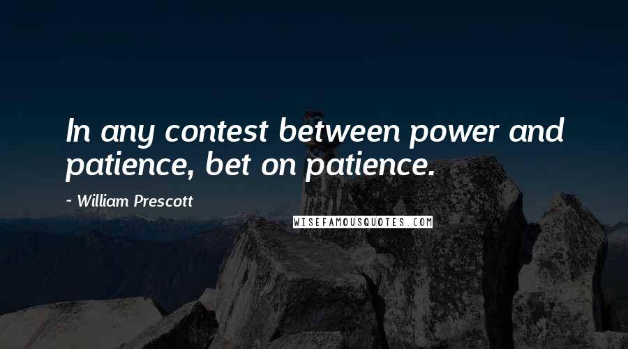 William Prescott Quotes: In any contest between power and patience, bet on patience.