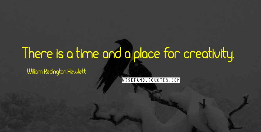 William Redington Hewlett Quotes: There is a time and a place for creativity.