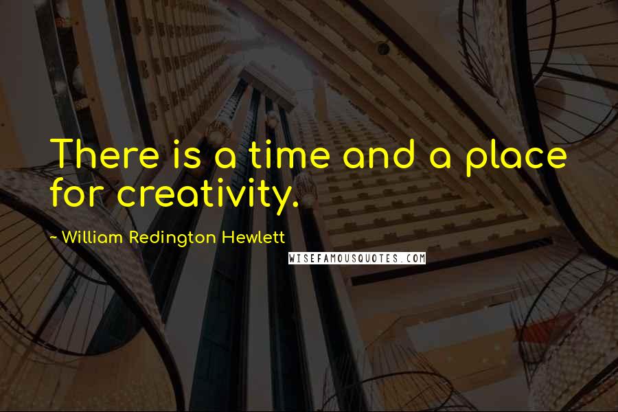 William Redington Hewlett Quotes: There is a time and a place for creativity.