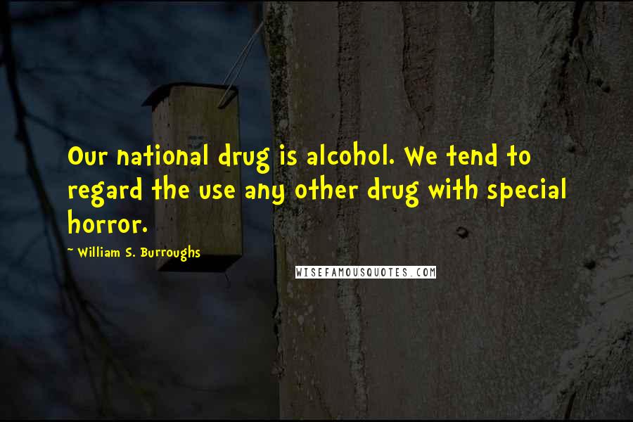 William S. Burroughs Quotes: Our national drug is alcohol. We tend to regard the use any other drug with special horror.