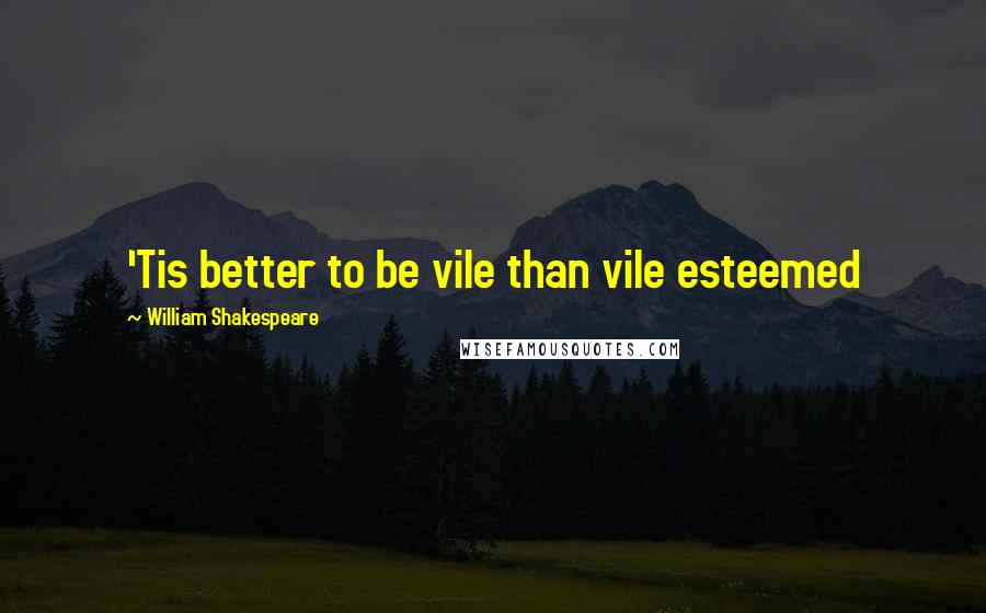 William Shakespeare Quotes: 'Tis better to be vile than vile esteemed