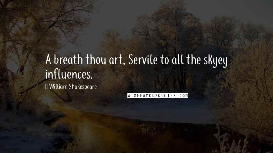 William Shakespeare Quotes: A breath thou art, Servile to all the skyey influences.