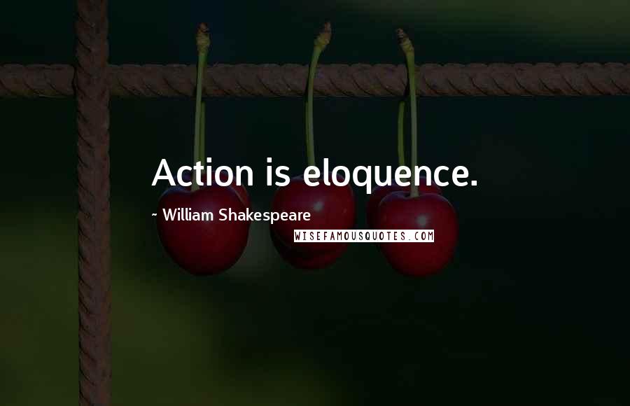 William Shakespeare Quotes: Action is eloquence.