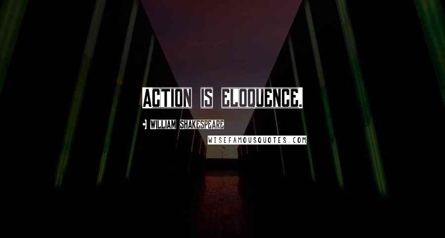 William Shakespeare Quotes: Action is eloquence.