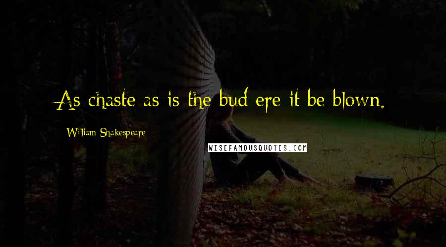 William Shakespeare Quotes: As chaste as is the bud ere it be blown.