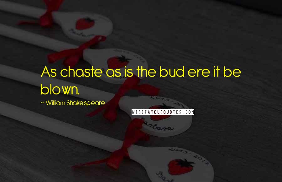 William Shakespeare Quotes: As chaste as is the bud ere it be blown.