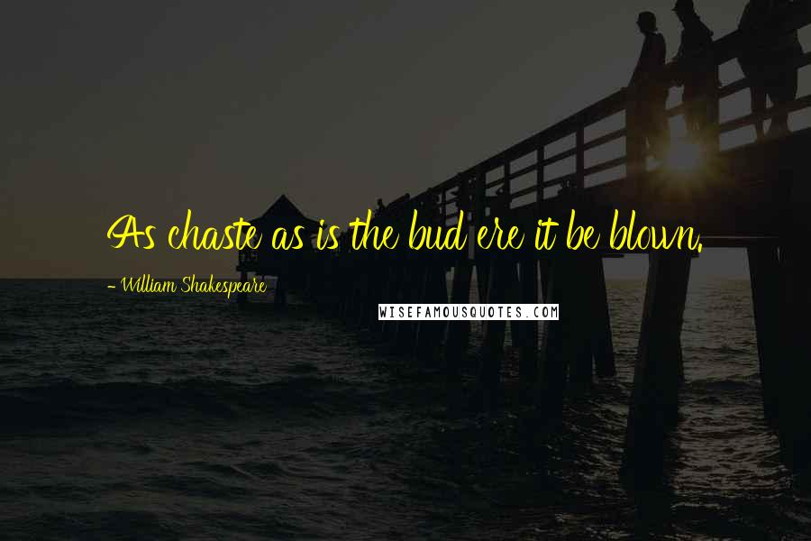 William Shakespeare Quotes: As chaste as is the bud ere it be blown.