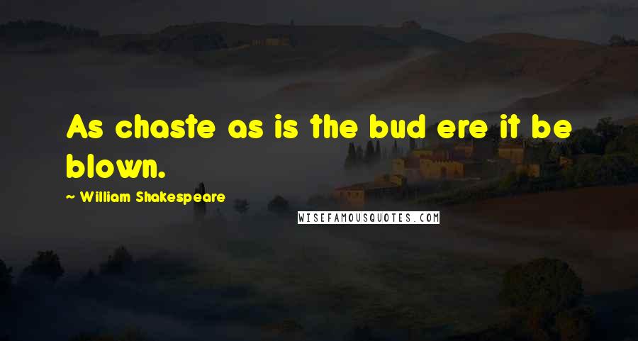 William Shakespeare Quotes: As chaste as is the bud ere it be blown.