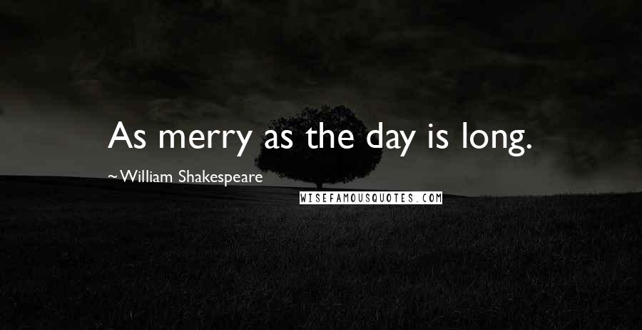 William Shakespeare Quotes: As merry as the day is long.