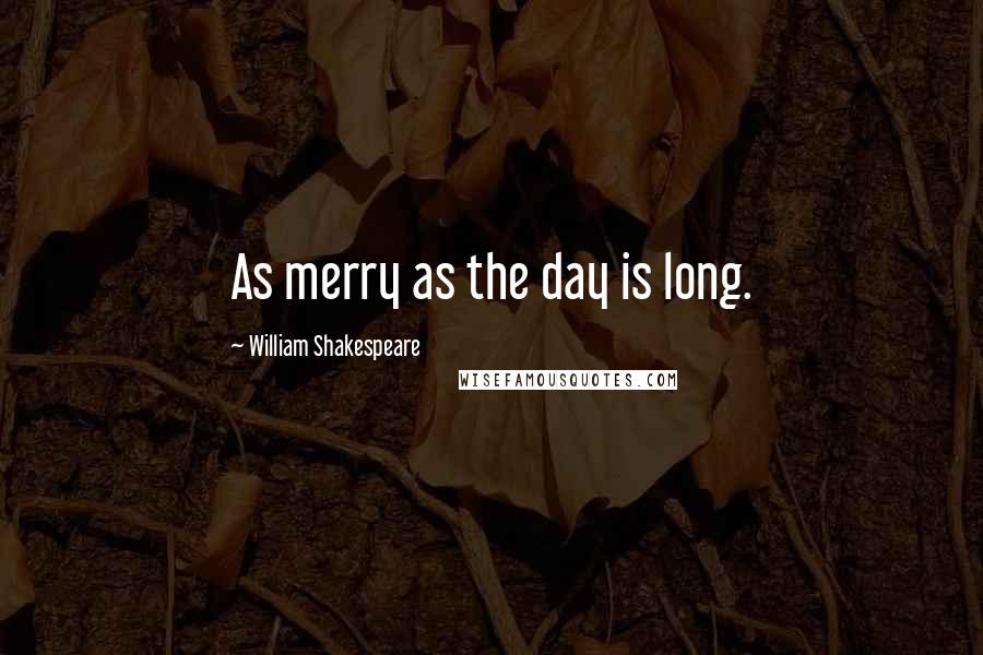 William Shakespeare Quotes: As merry as the day is long.