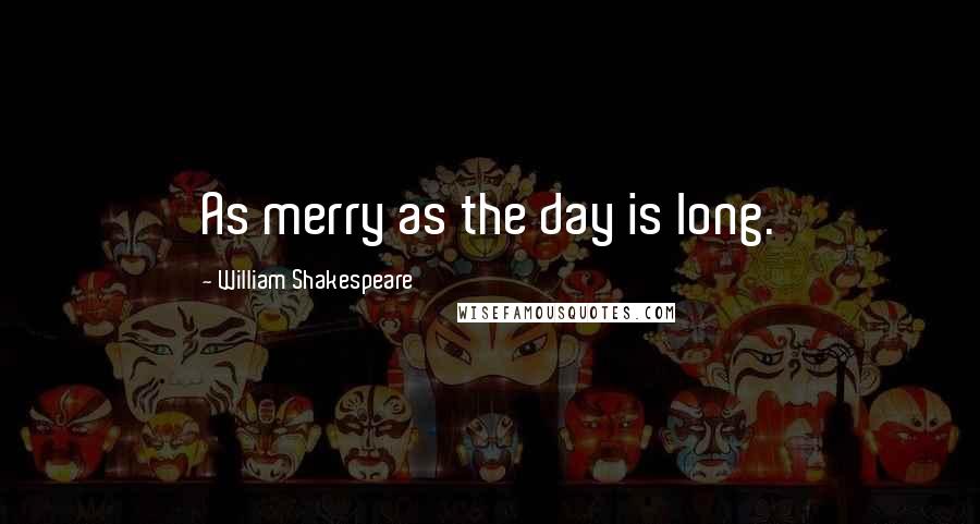 William Shakespeare Quotes: As merry as the day is long.