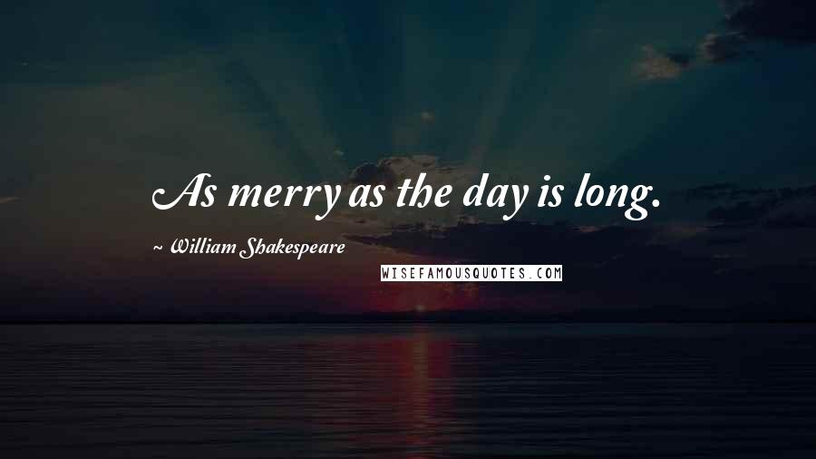 William Shakespeare Quotes: As merry as the day is long.