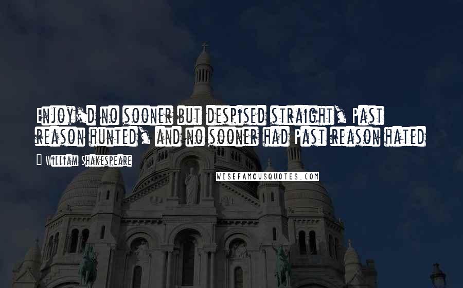 William Shakespeare Quotes: Enjoy'd no sooner but despised straight, Past reason hunted, and no sooner had Past reason hated