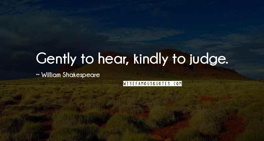 William Shakespeare Quotes: Gently to hear, kindly to judge.