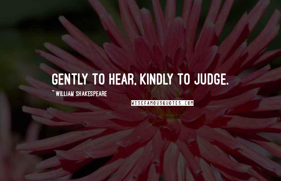 William Shakespeare Quotes: Gently to hear, kindly to judge.