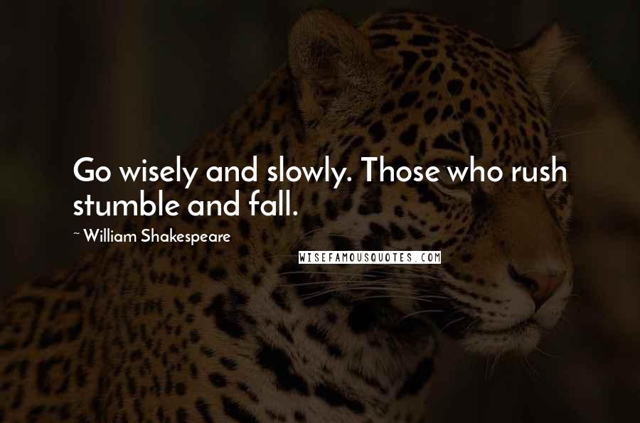 William Shakespeare Quotes: Go wisely and slowly. Those who rush stumble and fall.