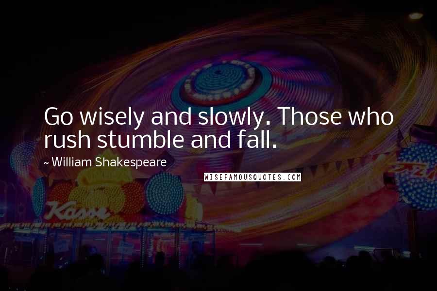 William Shakespeare Quotes: Go wisely and slowly. Those who rush stumble and fall.