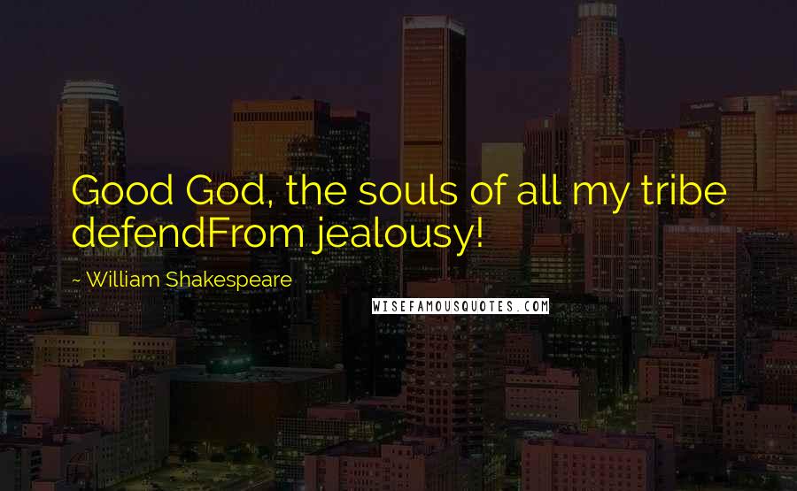 William Shakespeare Quotes: Good God, the souls of all my tribe defendFrom jealousy!