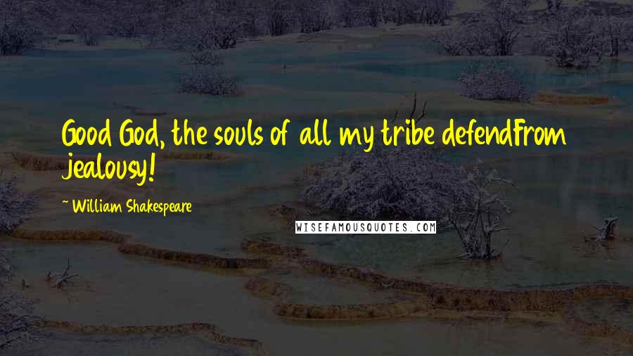 William Shakespeare Quotes: Good God, the souls of all my tribe defendFrom jealousy!