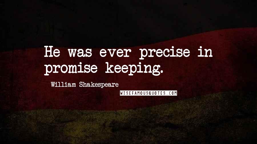 William Shakespeare Quotes: He was ever precise in promise-keeping.