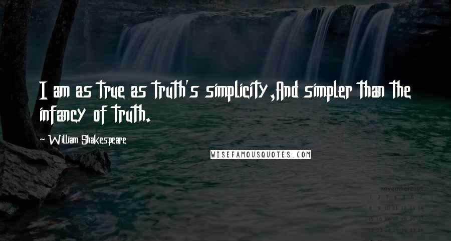 William Shakespeare Quotes: I am as true as truth's simplicity,And simpler than the infancy of truth.