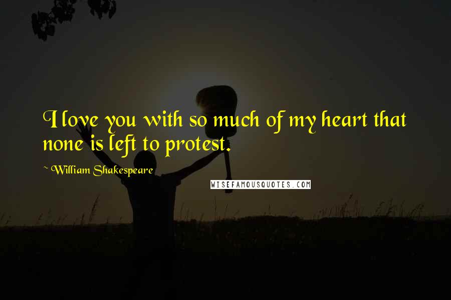 William Shakespeare Quotes: I love you with so much of my heart that none is left to protest.