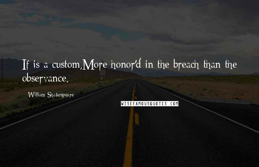 William Shakespeare Quotes: If is a custom,More honor'd in the breach than the observance.