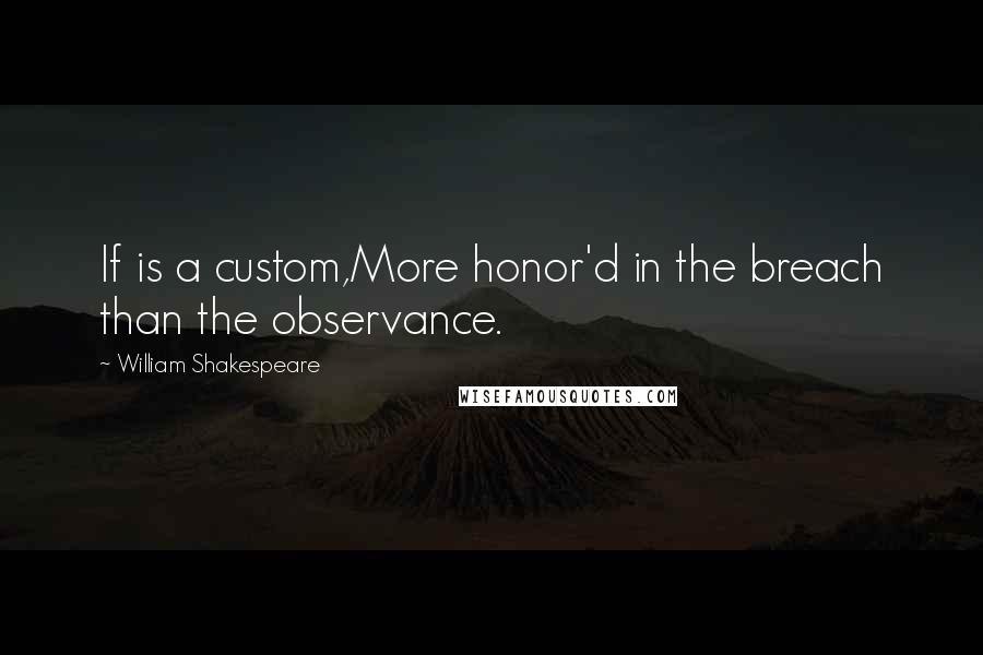 William Shakespeare Quotes: If is a custom,More honor'd in the breach than the observance.