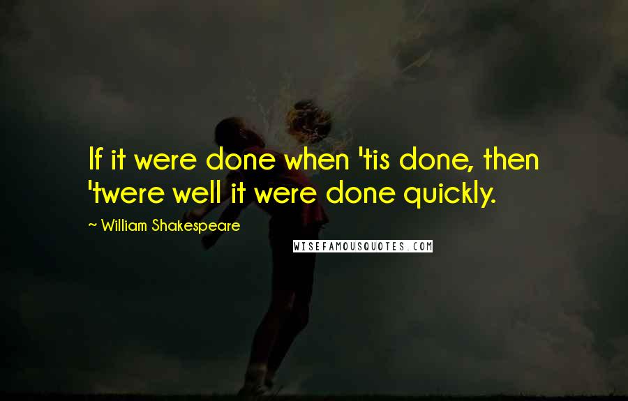 William Shakespeare Quotes: If it were done when 'tis done, then 'twere well it were done quickly.