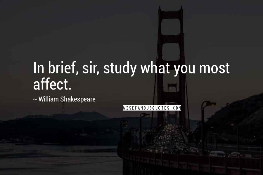 William Shakespeare Quotes: In brief, sir, study what you most affect.