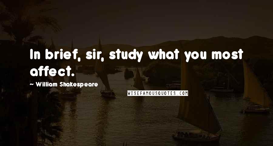 William Shakespeare Quotes: In brief, sir, study what you most affect.