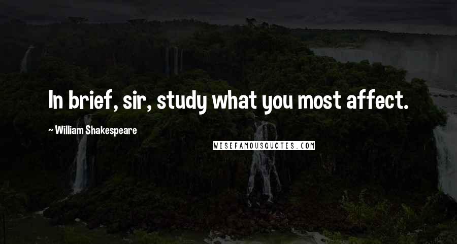 William Shakespeare Quotes: In brief, sir, study what you most affect.