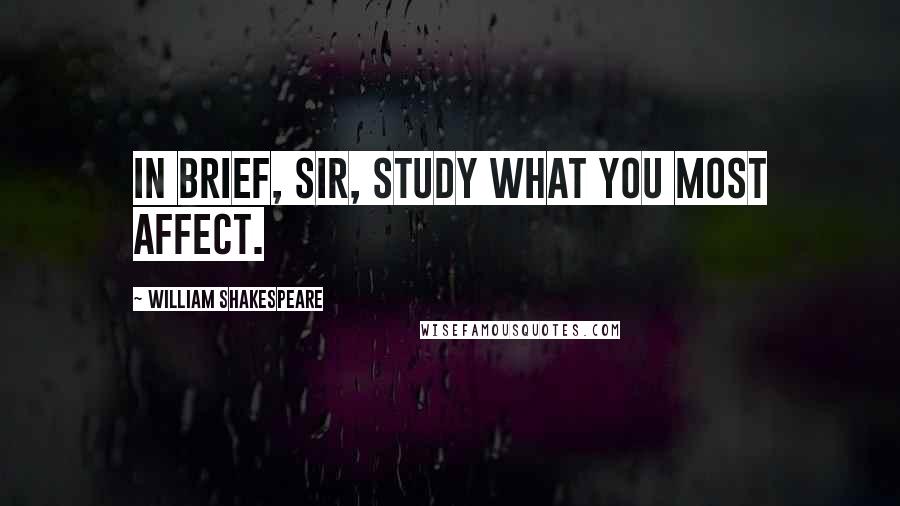 William Shakespeare Quotes: In brief, sir, study what you most affect.