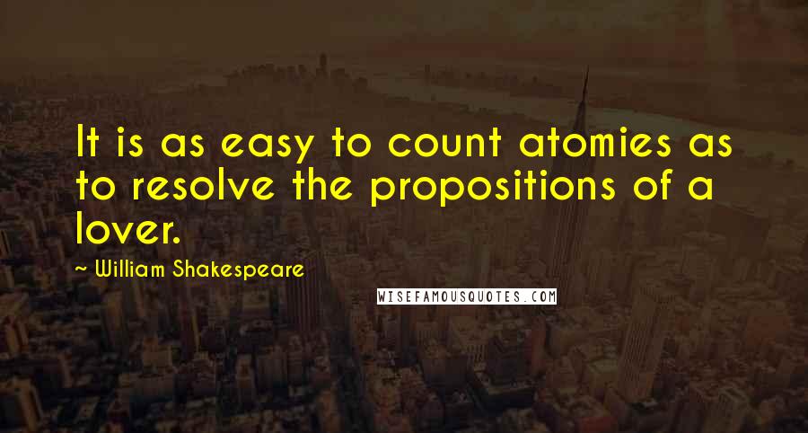 William Shakespeare Quotes: It is as easy to count atomies as to resolve the propositions of a lover.