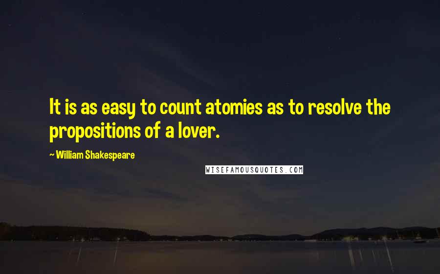 William Shakespeare Quotes: It is as easy to count atomies as to resolve the propositions of a lover.