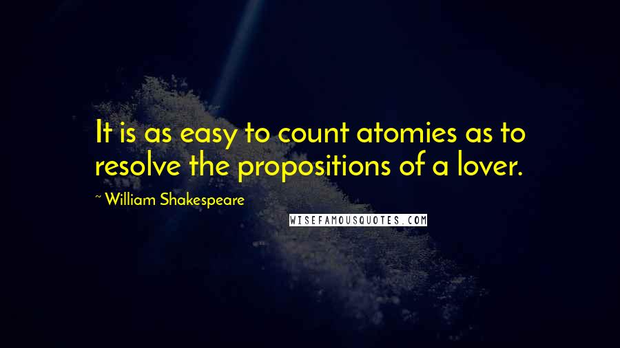 William Shakespeare Quotes: It is as easy to count atomies as to resolve the propositions of a lover.