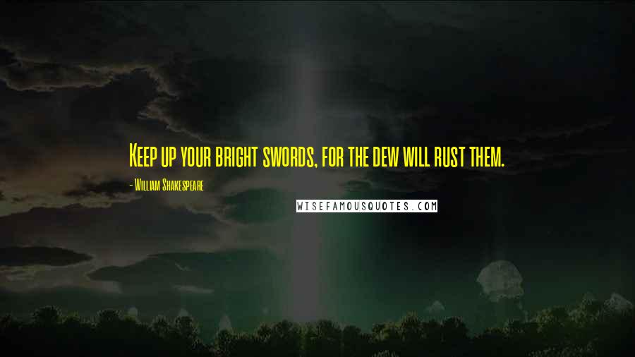 William Shakespeare Quotes: Keep up your bright swords, for the dew will rust them.