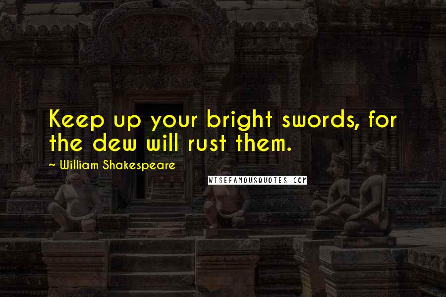 William Shakespeare Quotes: Keep up your bright swords, for the dew will rust them.