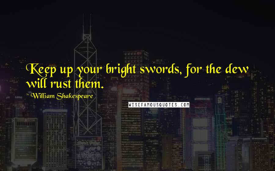 William Shakespeare Quotes: Keep up your bright swords, for the dew will rust them.